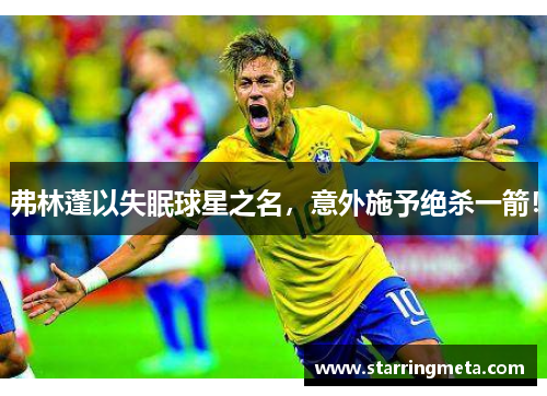 弗林蓬以失眠球星之名,意外施予绝杀一箭!